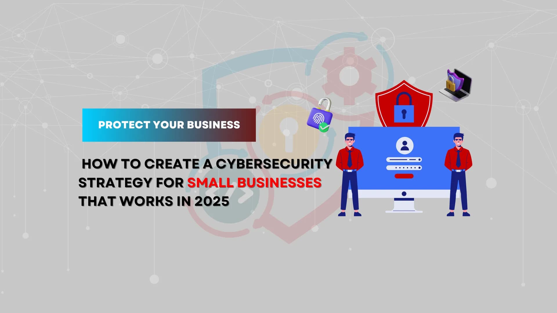 Protect Your Business How to Create a Cybersecurity Strategy That Works in 2025