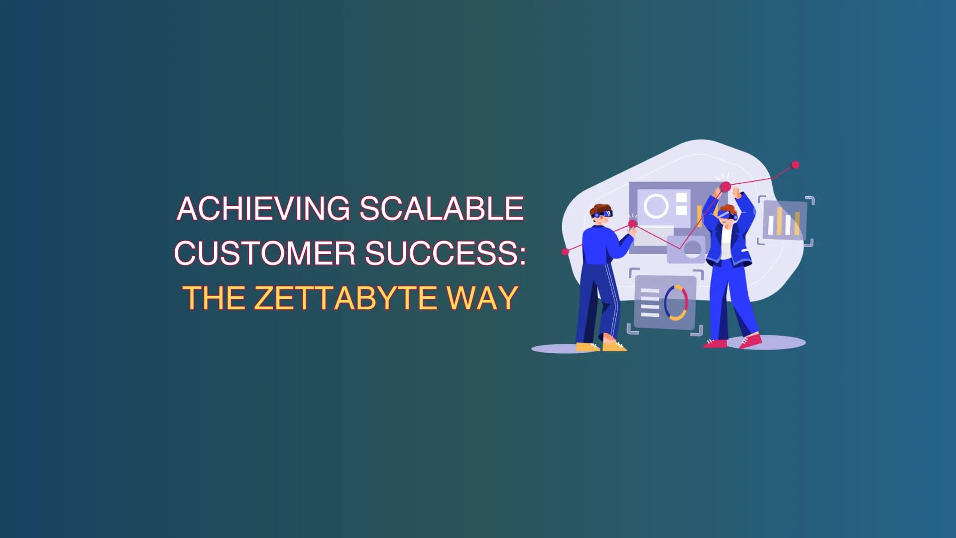 Scaling Customer Success Without Losing the Personal Touch How Zettabyte Can Help